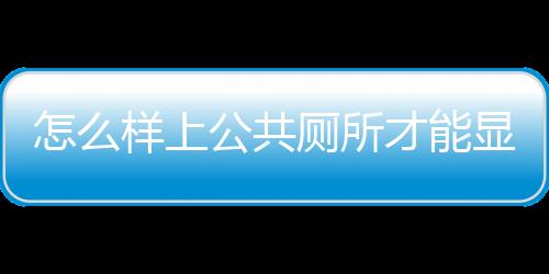 怎么样上公共厕所才能显的与众不同