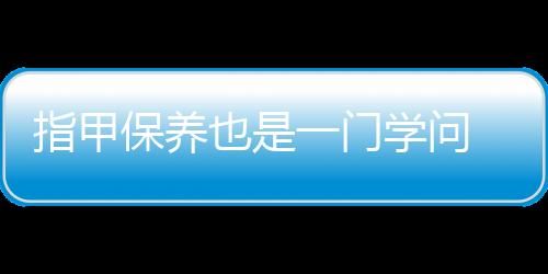 指甲保养也是一门学问 如何处理指甲表面不光滑的情况