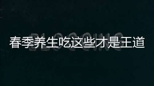 春季养生吃这些才是王道 “童子蛋”春季进补