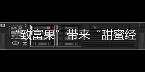 “致富果”带来“甜蜜经济” 河源和平猕猴桃成熟上市