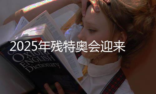 2025年残特奥会迎来倒计时500天 官方发布赛事项目布局